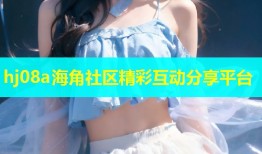 hj08a海角社区精彩互动分享平台