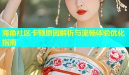 海角社区卡顿原因解析与流畅体验优化指南