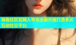 海角社区官网入夸克全新升级打造多元互动社交平台