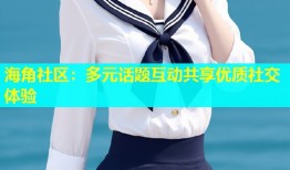 海角社区：多元话题互动共享优质社交体验