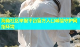 海角社区举报平台官方入口诚信守护网络环境