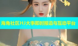 海角社区HJ大事即时报道与互动平台