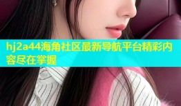 hj2a44海角社区最新导航平台精彩内容尽在掌握