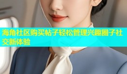 海角社区购买帖子轻松管理兴趣圈子社交新体验
