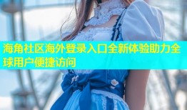 海角社区海外登录入口全新体验助力全球用户便捷访问