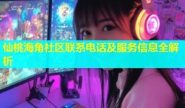仙桃海角社区联系电话及服务信息全解析