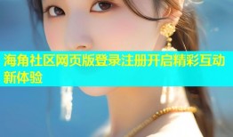 海角社区网页版登录注册开启精彩互动新体验