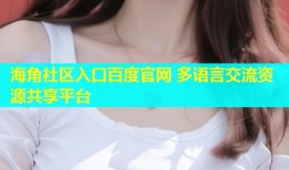 海角社区入口百度官网 多语言交流资源共享平台