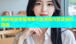 如何有效举报海角社区违规内容及操作指南