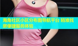 海角社区小区分布图导航平台 精准找房便捷服务体验