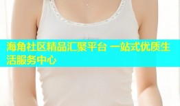海角社区精品汇聚平台 一站式优质生活服务中心