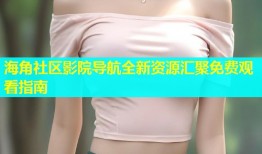 海角社区影院导航全新资源汇聚免费观看指南