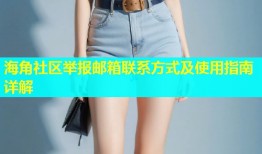 海角社区举报邮箱联系方式及使用指南详解