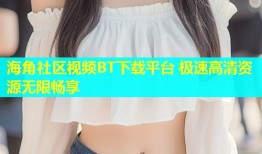 海角社区视频BT下载平台 极速高清资源无限畅享