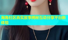 海角社区真实故事揭秘互动分享平台新体验
