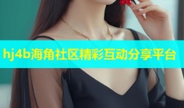 hj4b海角社区精彩互动分享平台