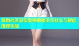 海角社区真实案例揭秘多元社交与智能推荐功能