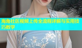 海角社区视频上传全流程详解与实用技巧教学