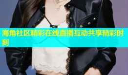 海角社区精彩在线直播互动共享精彩时刻