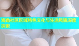 海角社区区域特色文化与生活风貌深度探索
