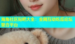 海角社区贴吧大全：全网互动吃瓜论坛聚合平台