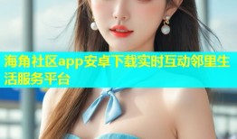 海角社区app安卓下载实时互动邻里生活服务平台