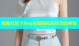 海角社区卡bug秘籍轻松玩转功能体验