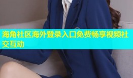 海角社区海外登录入口免费畅享视频社交互动