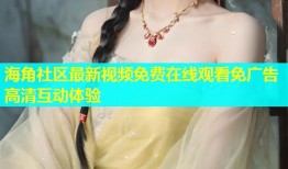 海角社区最新视频免费在线观看免广告高清互动体验