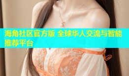 海角社区官方版 全球华人交流与智能推荐平台