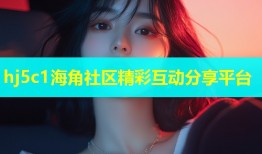 hj5c1海角社区精彩互动分享平台