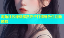 海角社区绿意盎然侄子打造绿色生活新体验