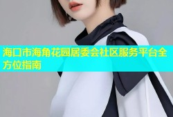 海口市海角花园居委会社区服务平台全方位指南