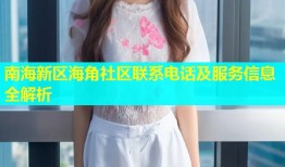 南海新区海角社区联系电话及服务信息全解析
