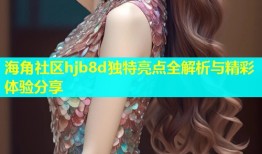海角社区hjb8d独特亮点全解析与精彩体验分享