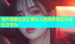 海外海角社区汇聚华人精英多语言交流社交平台