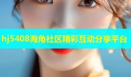 hj5408海角社区精彩互动分享平台