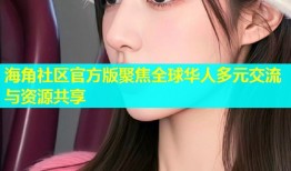 海角社区官方版聚焦全球华人多元交流与资源共享