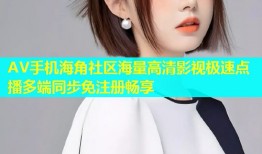 AV手机海角社区海量高清影视极速点播多端同步免注册畅享