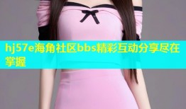 hj57e海角社区bbs精彩互动分享尽在掌握
