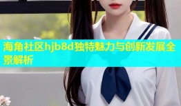 海角社区hjb8d独特魅力与创新发展全景解析