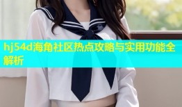 hj54d海角社区热点攻略与实用功能全解析