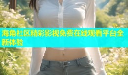 海角社区精彩影视免费在线观看平台全新体验