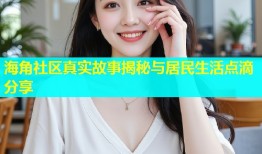 海角社区真实故事揭秘与居民生活点滴分享