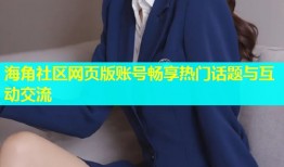 海角社区网页版账号畅享热门话题与互动交流