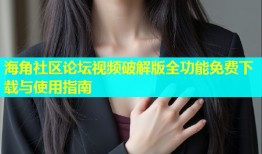 海角社区论坛视频破解版全功能免费下载与使用指南