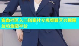 海角社区入口指南社交视频聊天兴趣圈互动全能平台