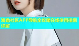 海角社区APP导航全攻略在线使用指南详解