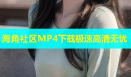 海角社区MP4下载极速高清无忧