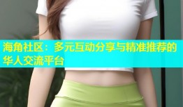 海角社区：多元互动分享与精准推荐的华人交流平台